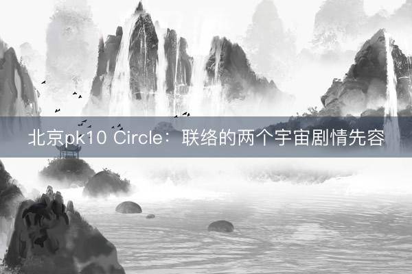 北京pk10 Circle:联络的两个宇宙剧情先容