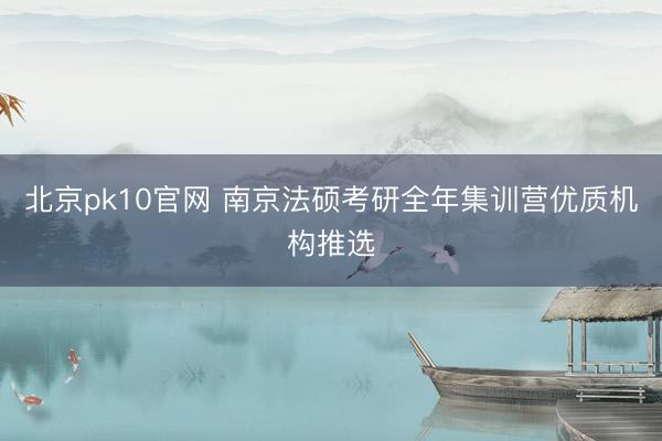 北京pk10官网 南京法硕考研全年集训营优质机构推选