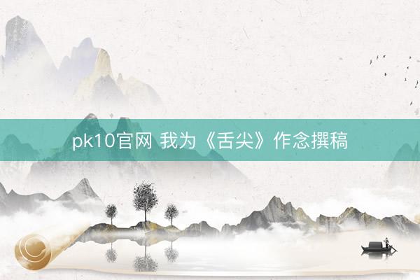 pk10官网 我为《舌尖》作念撰稿