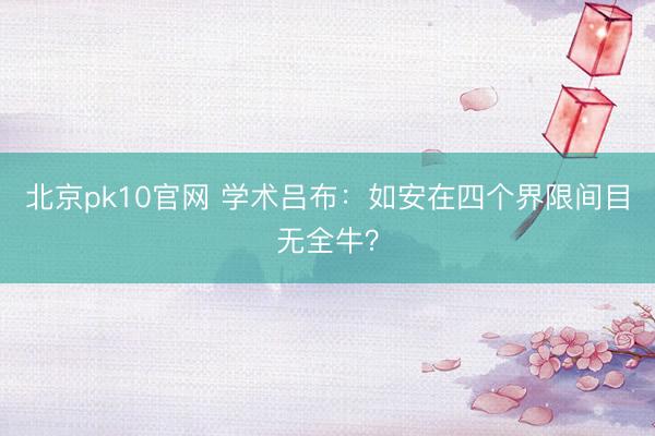 北京pk10官网 学术吕布:如安在四个界限间目无全牛?
