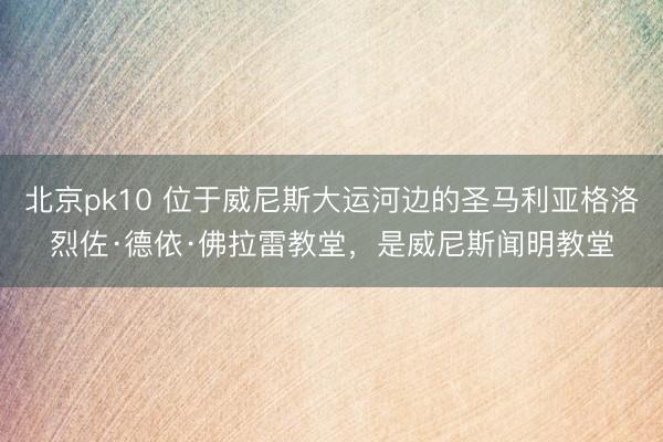 北京pk10 位于威尼斯大运河边的圣马利亚格洛烈佐·德依·佛拉雷教堂，是威尼斯闻明教堂