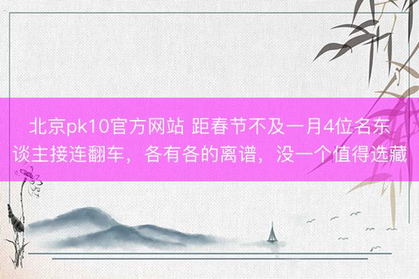 北京pk10官方网站 距春节不及一月4位名东谈主接连翻车,各有各的离谱,没一个值得选藏