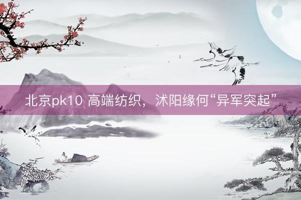 北京pk10 高端纺织，沭阳缘何“异军突起”