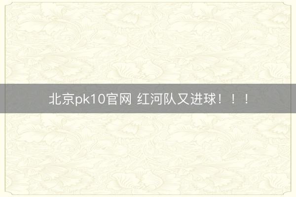 北京pk10官网 红河队又进球！！！