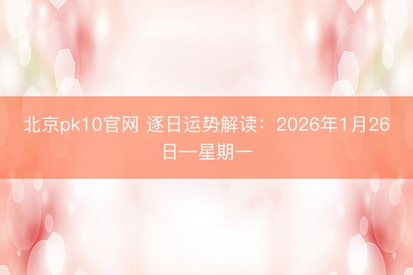 北京pk10官网 逐日运势解读:2026年1月26日—星期一