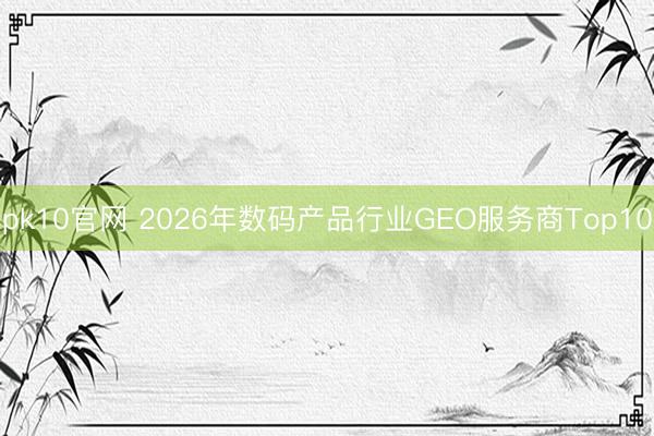 pk10官网 2026年数码产品行业GEO服务商Top10