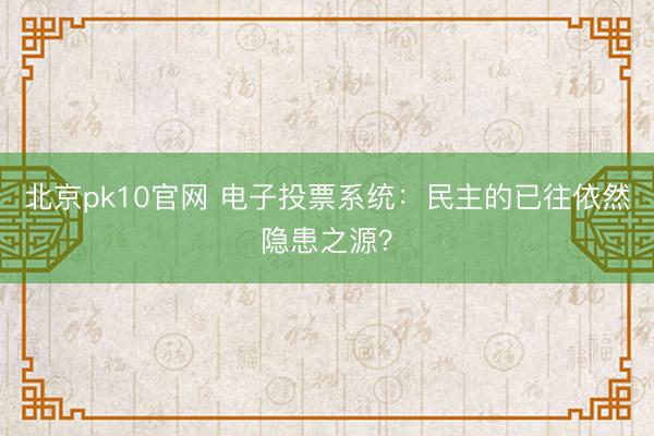 北京pk10官网 电子投票系统：民主的已往依然隐患之源？