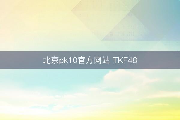 北京pk10官方网站 TKF48