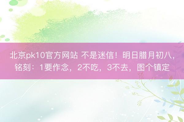 北京pk10官方网站 不是迷信!明日腊月初八,铭刻:1要作念,2不吃,3不去,图个镇定