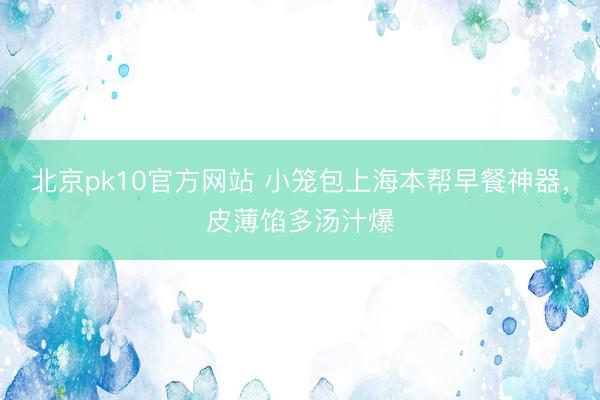 北京pk10官方网站 小笼包上海本帮早餐神器,皮薄馅多汤汁爆