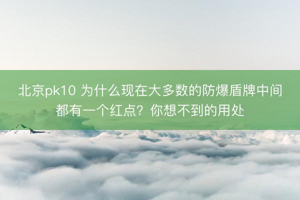 北京pk10 为什么现在大多数的防爆盾牌中间都有一个红点？你想不到的用处