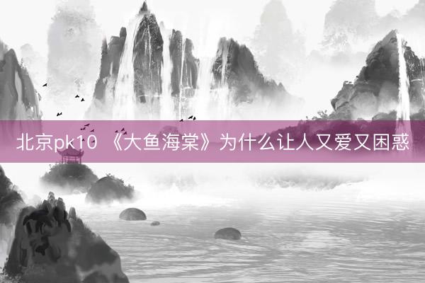 北京pk10 《大鱼海棠》为什么让人又爱又困惑