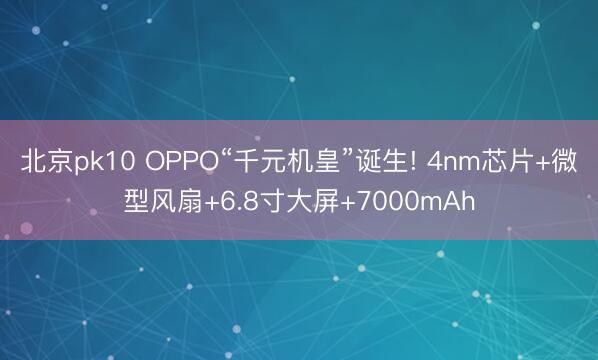 北京pk10 OPPO“千元机皇”诞生! 4nm芯片+微型风扇+6.8寸大屏+7000mAh