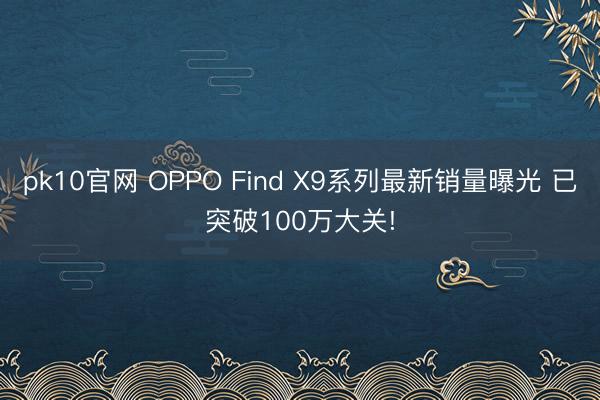 pk10官网 OPPO Find X9系列最新销量曝光 已突破100万大关!