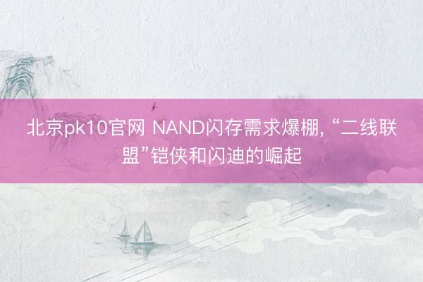 北京pk10官网 NAND闪存需求爆棚， “二线联盟”铠侠和闪迪的崛起