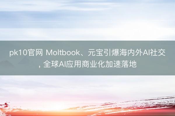 pk10官网 Moltbook、元宝引爆海内外AI社交， 全球AI应用商业化加速落地