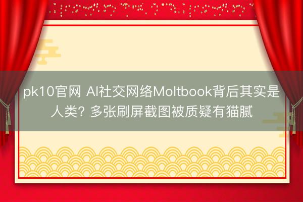 pk10官网 AI社交网络Moltbook背后其实是人类? 多张刷屏截图被质疑有猫腻