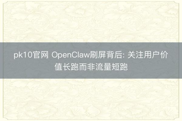 pk10官网 OpenClaw刷屏背后: 关注用户价值长跑而非流量短跑