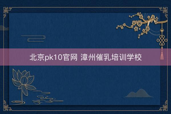 北京pk10官网 漳州催乳培训学校