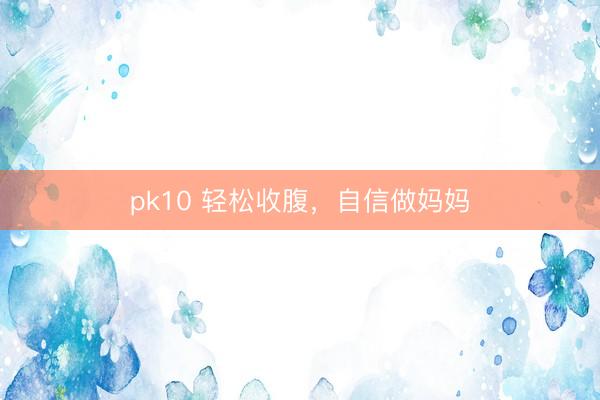 pk10 轻松收腹，自信做妈妈
