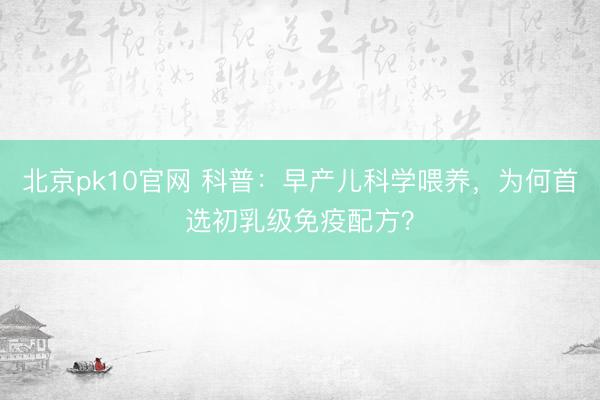 北京pk10官网 科普：早产儿科学喂养，为何首选初乳级免疫配方？