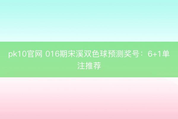pk10官网 016期宋溪双色球预测奖号：6+1单注推荐
