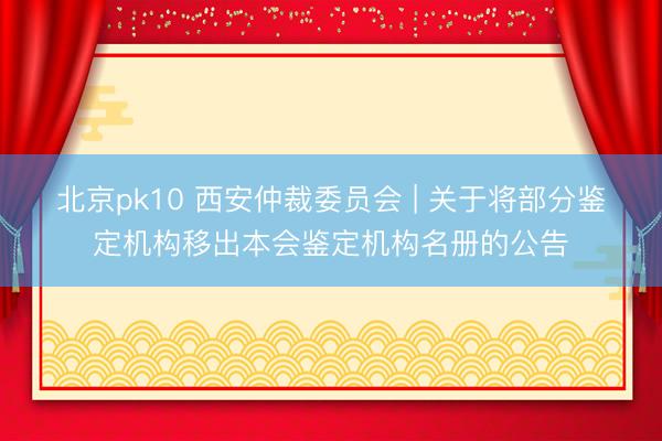 北京pk10 西安仲裁委员会 | 关于将部分鉴定机构移出本会鉴定机构名册的公告