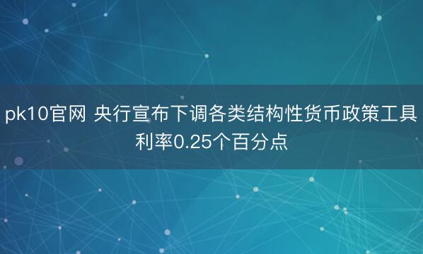pk10官网 央行宣布下调各类结构性货币政策工具利率0.25个百分点