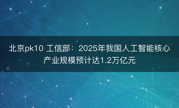北京pk10 工信部：2025年我国人工智能核心产业规模预计达1.2万亿元