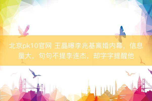 北京pk10官网 王晶曝李兆基离婚内幕，信息量大，句句不提李连杰，却字字提醒他