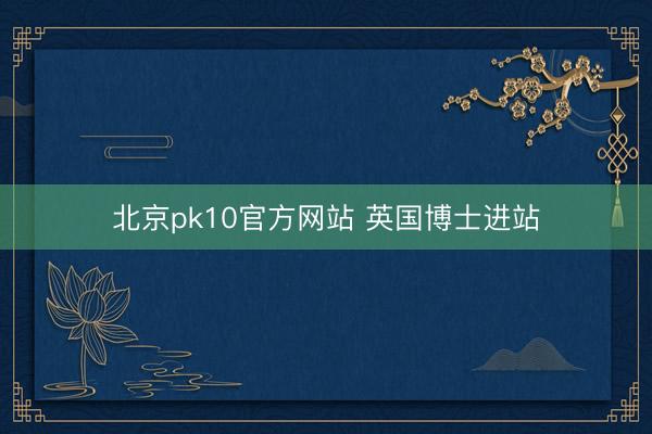北京pk10官方网站 英国博士进站