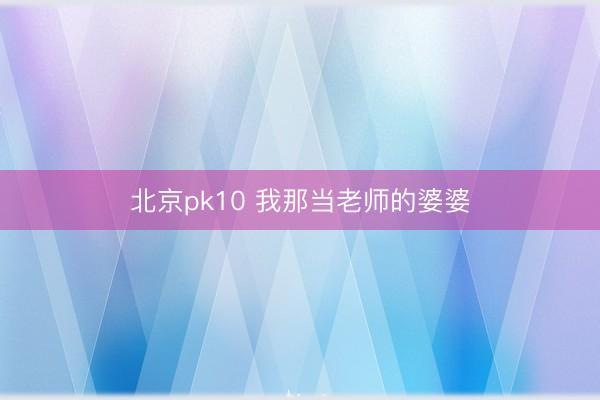 北京pk10 我那当老师的婆婆