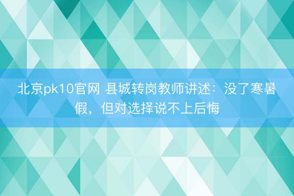 北京pk10官网 县城转岗教师讲述：没了寒暑假，但对选择说不上后悔