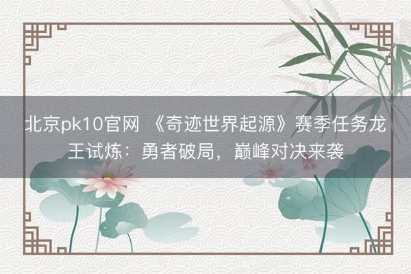 北京pk10官网 《奇迹世界起源》赛季任务龙王试炼：勇者破局，巅峰对决来袭