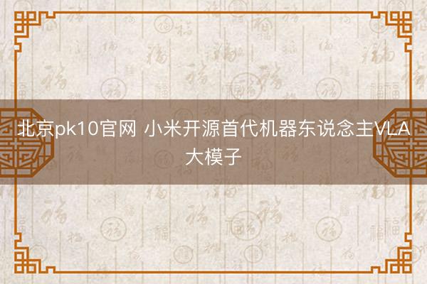 北京pk10官网 小米开源首代机器东说念主VLA大模子