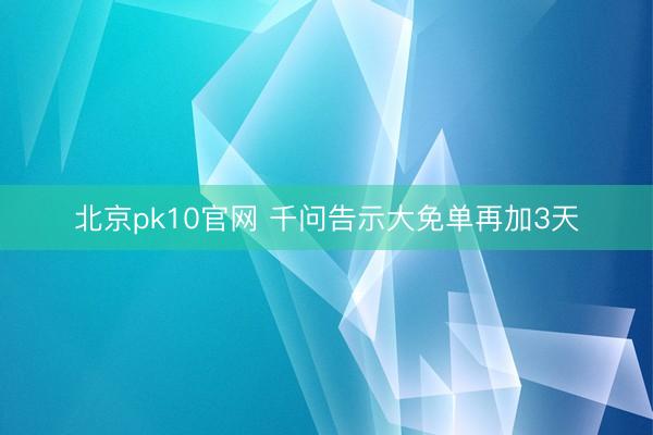 北京pk10官网 千问告示大免单再加3天