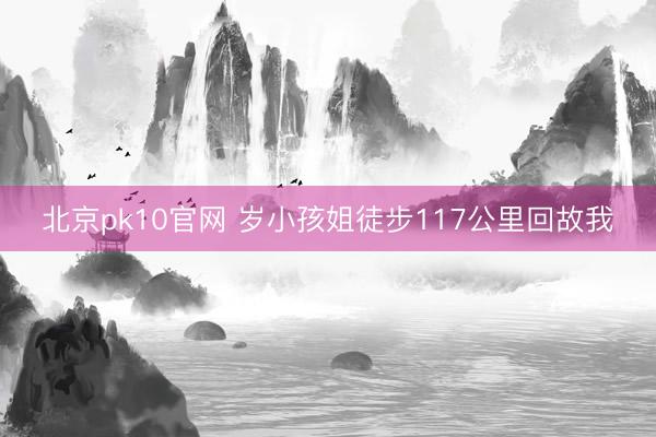 北京pk10官网 岁小孩姐徒步117公里回故我