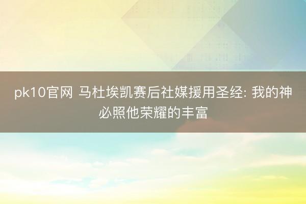 pk10官网 马杜埃凯赛后社媒援用圣经: 我的神必照他荣耀的丰富