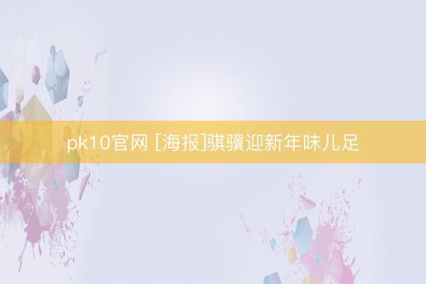 pk10官网 [海报]骐骥迎新年味儿足