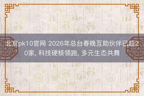 北京pk10官网 2026年总台春晚互助伙伴已超20家， 科技硬核领跑， 多元生态共舞