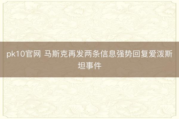 pk10官网 马斯克再发两条信息强势回复爱泼斯坦事件