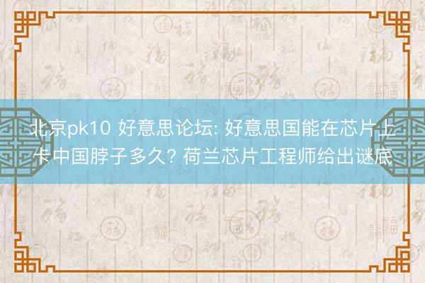 北京pk10 好意思论坛: 好意思国能在芯片上卡中国脖子多久? 荷兰芯片工程师给出谜底