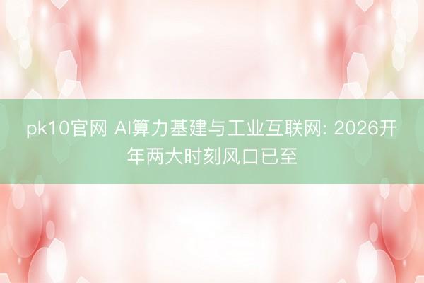 pk10官网 AI算力基建与工业互联网: 2026开年两大时刻风口已至