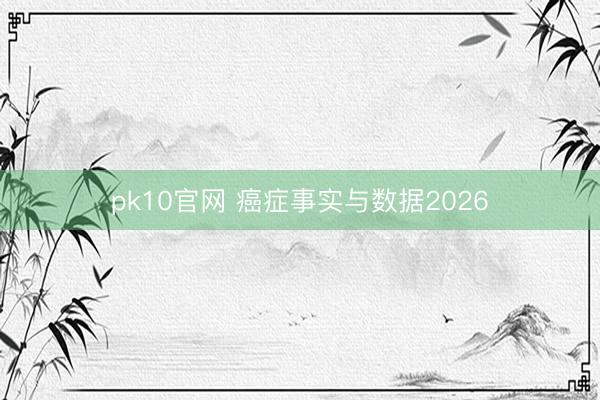 pk10官网 癌症事实与数据2026