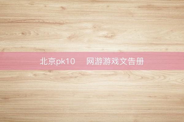 北京pk10 ️网游游戏文告册️