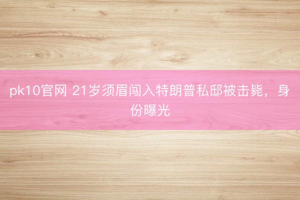 pk10官网 21岁须眉闯入特朗普私邸被击毙,身份曝光