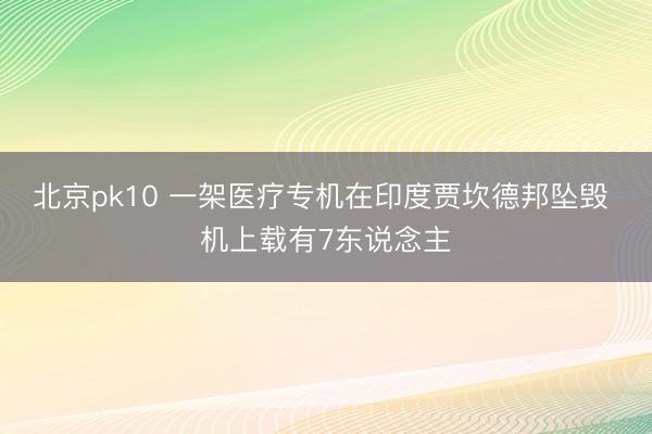 北京pk10 一架医疗专机在印度贾坎德邦坠毁 机上载有7东说念主