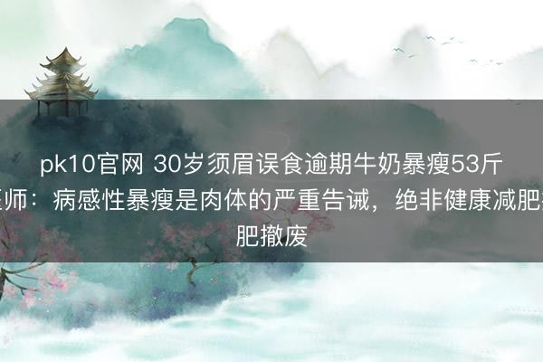 pk10官网 30岁须眉误食逾期牛奶暴瘦53斤,医师:病感性暴瘦是肉体的严重告诫,绝非健康减肥撤废
