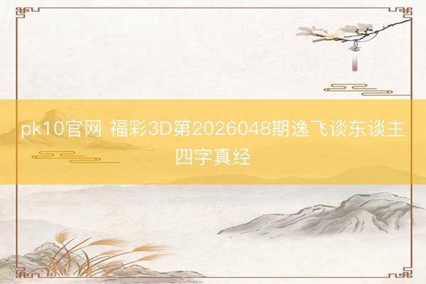 pk10官网 福彩3D第2026048期逸飞谈东谈主四字真经