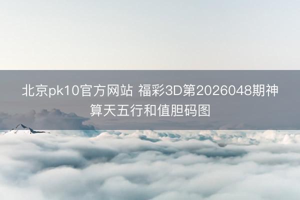 北京pk10官方网站 福彩3D第2026048期神算天五行和值胆码图